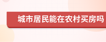 城市居民能在农村买房吗