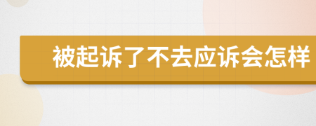 被起诉了不去应诉会怎样