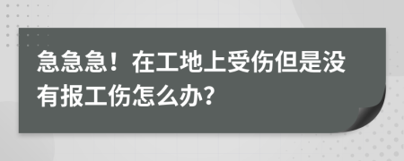 急急急！在工地上受伤但是没有报工伤怎么办？