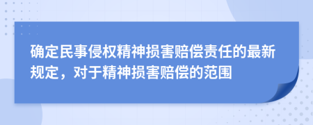 确定民事侵权精神损害赔偿责任的最新规定，对于精神损害赔偿的范围