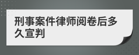 刑事案件律师阅卷后多久宣判