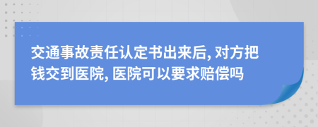 交通事故责任认定书出来后, 对方把钱交到医院, 医院可以要求赔偿吗