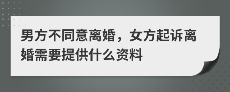 男方不同意离婚，女方起诉离婚需要提供什么资料