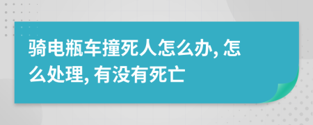 骑电瓶车撞死人怎么办, 怎么处理, 有没有死亡