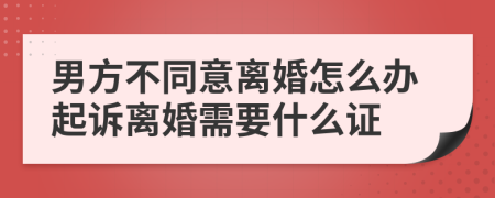 男方不同意离婚怎么办起诉离婚需要什么证