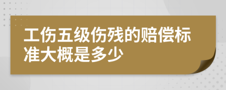 工伤五级伤残的赔偿标准大概是多少