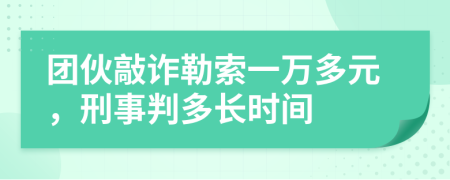 团伙敲诈勒索一万多元，刑事判多长时间