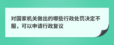 对国家机关做出的哪些行政处罚决定不服，可以申请行政复议
