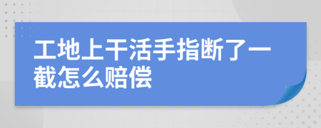 工地上干活手指断了一截怎么赔偿