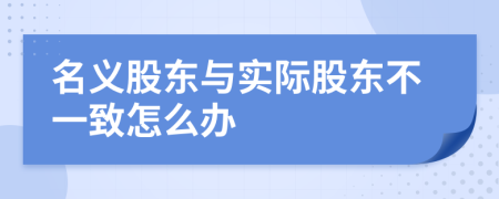 名义股东与实际股东不一致怎么办