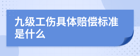九级工伤具体赔偿标准是什么
