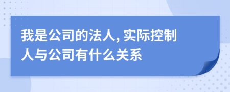 我是公司的法人, 实际控制人与公司有什么关系