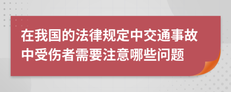 在我国的法律规定中交通事故中受伤者需要注意哪些问题