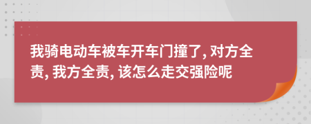 我骑电动车被车开车门撞了, 对方全责, 我方全责, 该怎么走交强险呢