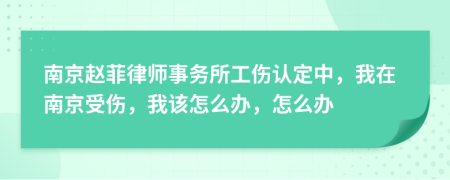 南京赵菲律师事务所工伤认定中，我在南京受伤，我该怎么办，怎么办