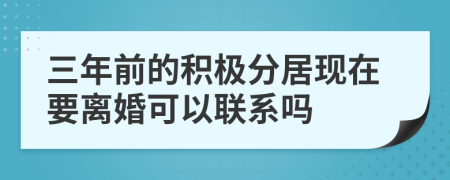 三年前的积极分居现在要离婚可以联系吗