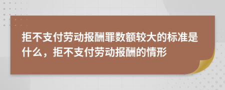 拒不支付劳动报酬罪数额较大的标准是什么，拒不支付劳动报酬的情形