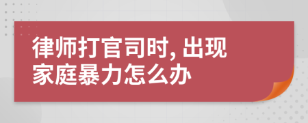 律师打官司时, 出现家庭暴力怎么办