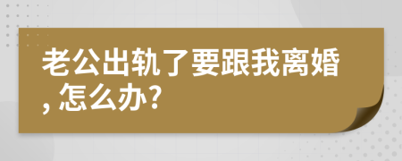 老公出轨了要跟我离婚, 怎么办?