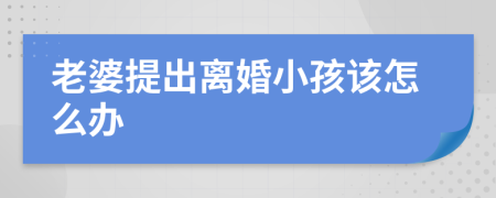 老婆提出离婚小孩该怎么办