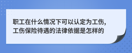 职工在什么情况下可以认定为工伤, 工伤保险待遇的法律依据是怎样的