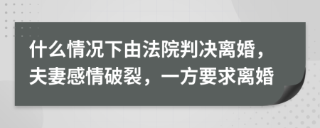 什么情况下由法院判决离婚，夫妻感情破裂，一方要求离婚