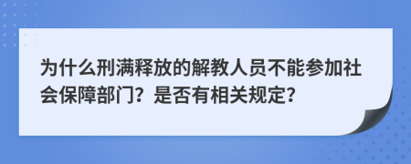 为什么刑满释放的解教人员不能参加社会保障部门？是否有相关规定？