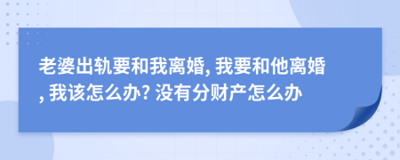 老婆出轨要和我离婚, 我要和他离婚, 我该怎么办? 没有分财产怎么办