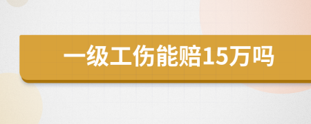 一级工伤能赔15万吗