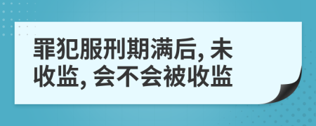 罪犯服刑期满后, 未收监, 会不会被收监