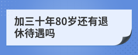 加三十年80岁还有退休待遇吗