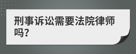 刑事诉讼需要法院律师吗？