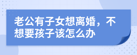 老公有子女想离婚，不想要孩子该怎么办