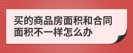 买的商品房面积和合同面积不一样怎么办