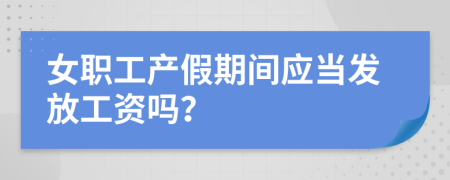 女职工产假期间应当发放工资吗？