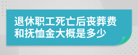 退休职工死亡后丧葬费和抚恤金大概是多少