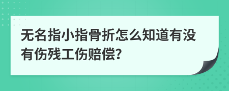 无名指小指骨折怎么知道有没有伤残工伤赔偿？