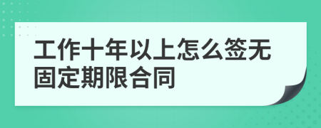 工作十年以上怎么签无固定期限合同