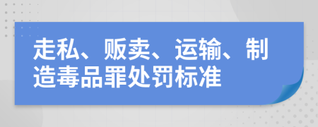 走私、贩卖、运输、制造毒品罪处罚标准