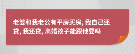 老婆和我老公有平房买房, 我自己还贷, 我还贷, 离婚孩子能跟他要吗