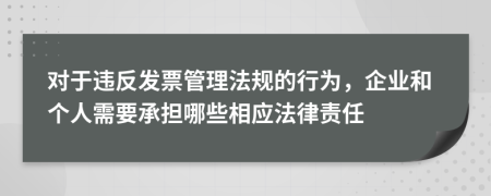 对于违反发票管理法规的行为，企业和个人需要承担哪些相应法律责任