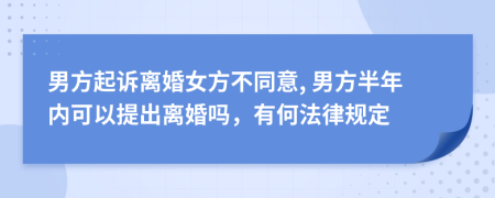 男方起诉离婚女方不同意, 男方半年内可以提出离婚吗，有何法律规定