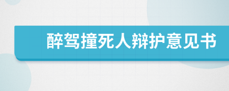 醉驾撞死人辩护意见书