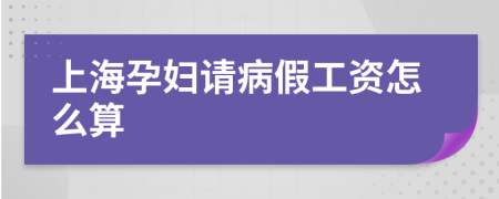 上海孕妇请病假工资怎么算