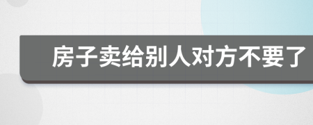 房子卖给别人对方不要了