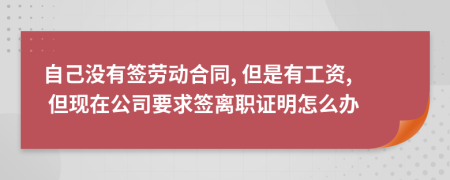自己没有签劳动合同, 但是有工资, 但现在公司要求签离职证明怎么办