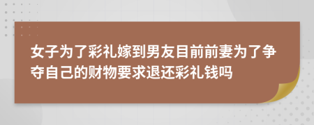 女子为了彩礼嫁到男友目前前妻为了争夺自己的财物要求退还彩礼钱吗