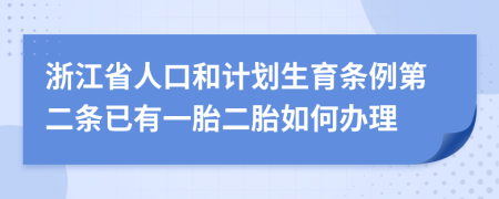 浙江省人口和计划生育条例第二条已有一胎二胎如何办理