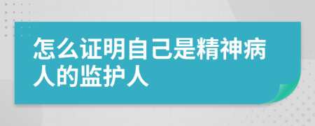 怎么证明自己是精神病人的监护人