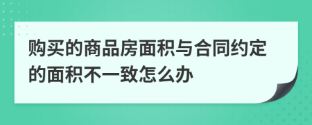 购买的商品房面积与合同约定的面积不一致怎么办